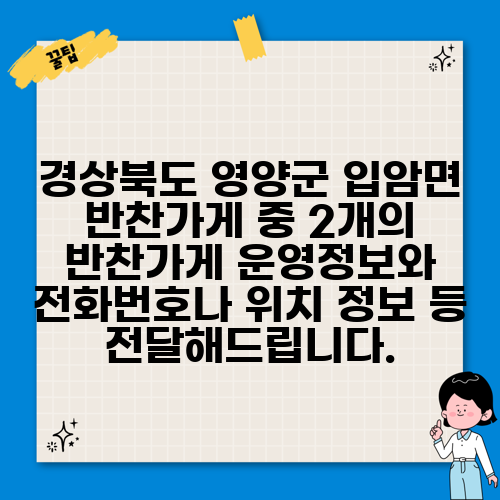 경상북도 영양군 입암면 반찬가게 중 2개의 반찬가게 운영정보와 전화번호나 위치 정보 등 전달해드립니다.