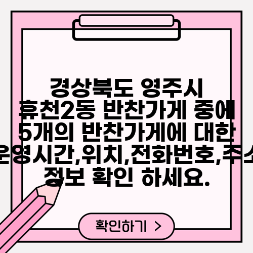 경상북도 영주시 휴천2동 반찬가게 중에 5개의 반찬가게에 대한 운영시간,위치,전화번호,주소 정보 확인 하세요.