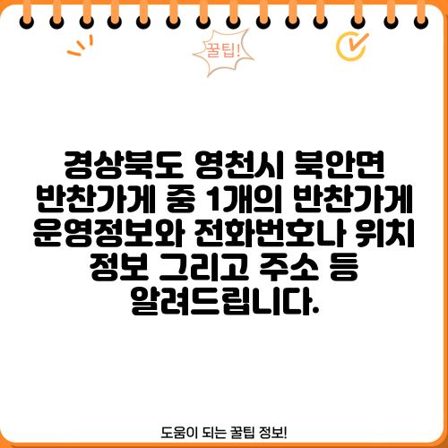 경상북도 영천시 북안면 반찬가게 중 1개의 반찬가게 운영정보와 전화번호나 위치 정보 그리고 주소 등 알려드립니다.