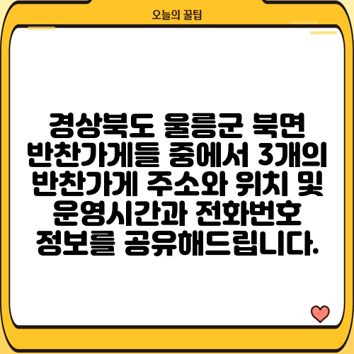 경상북도 울릉군 북면 반찬가게들 중에서 3개의 반찬가게 주소와 위치 및 운영시간과 전화번호 정보를 공유해드립니다.