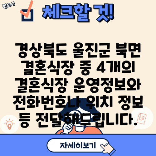 경상북도 울진군 북면 결혼식장 중 4개의 결혼식장 운영정보와 전화번호나 위치 정보 등 전달해드립니다.
