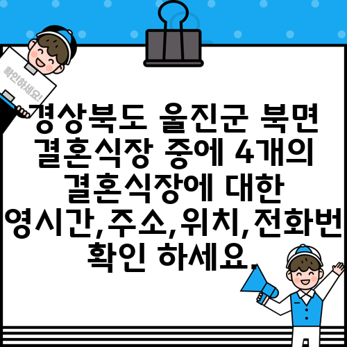 경상북도 울진군 북면 결혼식장 중에 4개의 결혼식장에 대한 운영시간,주소,위치,전화번호 확인 하세요.