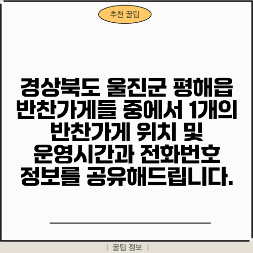 경상북도 울진군 평해읍 반찬가게들 중에서 1개의 반찬가게 위치 및 운영시간과 전화번호 정보를 공유해드립니다.