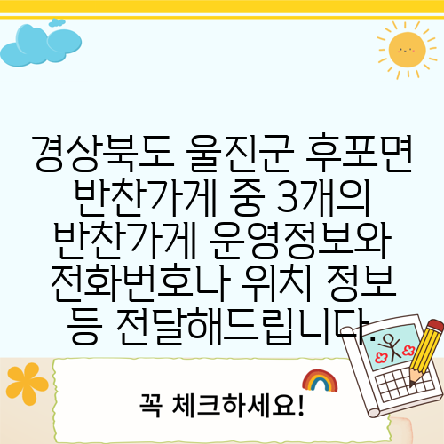 경상북도 울진군 후포면 반찬가게 중 3개의 반찬가게 운영정보와 전화번호나 위치 정보 등 전달해드립니다.