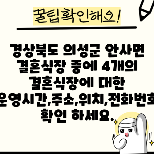 경상북도 의성군 안사면 결혼식장 중에 4개의 결혼식장에 대한 운영시간,주소,위치,전화번호 확인 하세요.