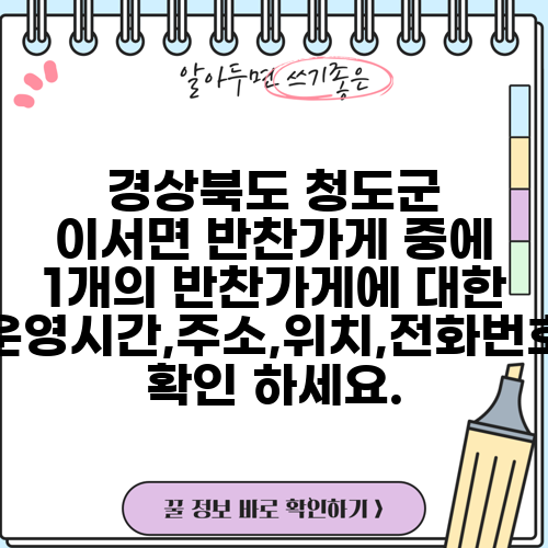 경상북도 청도군 이서면 반찬가게 중에 1개의 반찬가게에 대한 운영시간,주소,위치,전화번호 확인 하세요.