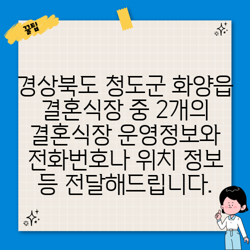 경상북도 청도군 화양읍 결혼식장 중 2개의 결혼식장 운영정보와 전화번호나 위치 정보 등 전달해드립니다.