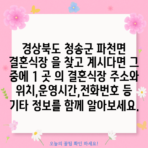 경상북도 청송군 파천면 결혼식장 을 찾고 계시다면 그 중에 1 곳 의 결혼식장 주소와 위치,운영시간,전화번호 등 기타 정보를 함께 알아보세요.