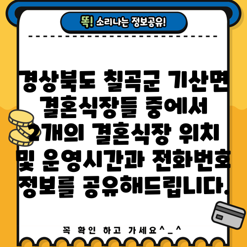 경상북도 칠곡군 기산면 결혼식장들 중에서 2개의 결혼식장 위치 및 운영시간과 전화번호 정보를 공유해드립니다.