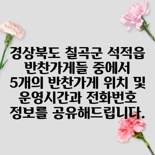 경상북도 칠곡군 석적읍 반찬가게들 중에서 5개의 반찬가게 위치 및 운영시간과 전화번호 정보를 공유해드립니다.