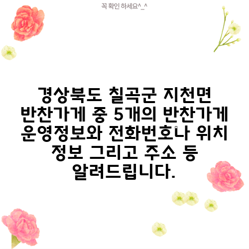 경상북도 칠곡군 지천면 반찬가게 중 5개의 반찬가게 운영정보와 전화번호나 위치 정보 그리고 주소 등 알려드립니다.