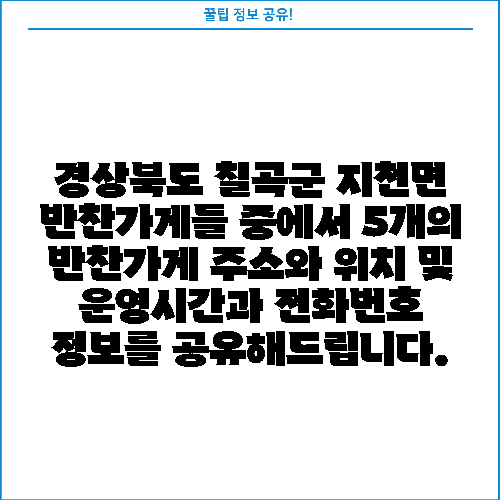 경상북도 칠곡군 지천면 반찬가게들 중에서 5개의 반찬가게 주소와 위치 및 운영시간과 전화번호 정보를 공유해드립니다.