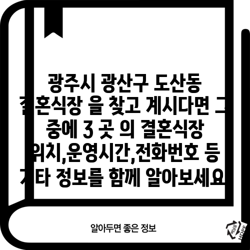 광주시 광산구 도산동 결혼식장 을 찾고 계시다면 그 중에 3 곳 의 결혼식장 위치,운영시간,전화번호 등 기타 정보를 함께 알아보세요.