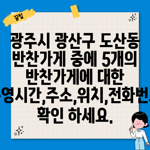 광주시 광산구 도산동 반찬가게 중에 5개의 반찬가게에 대한 운영시간,주소,위치,전화번호 확인 하세요.