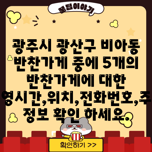광주시 광산구 비아동 반찬가게 중에 5개의 반찬가게에 대한 운영시간,위치,전화번호,주소 정보 확인 하세요.