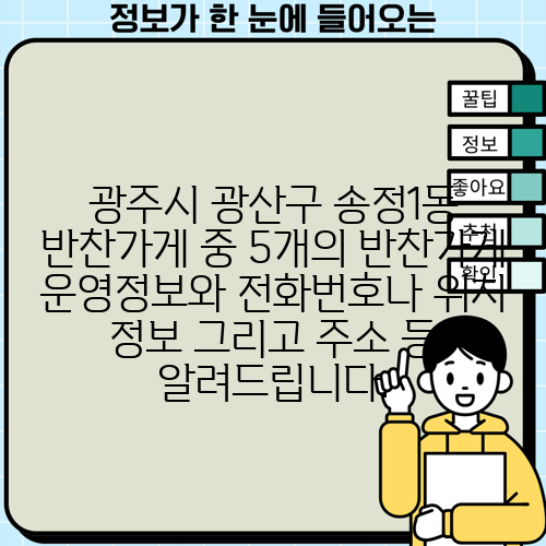 광주시 광산구 송정1동 반찬가게 중 5개의 반찬가게 운영정보와 전화번호나 위치 정보 그리고 주소 등 알려드립니다.