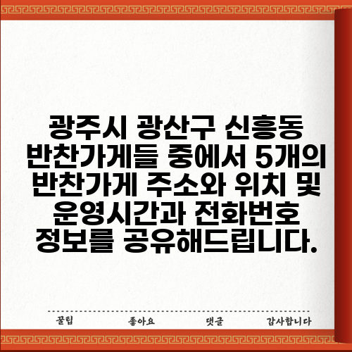 광주시 광산구 신흥동 반찬가게들 중에서 5개의 반찬가게 주소와 위치 및 운영시간과 전화번호 정보를 공유해드립니다.