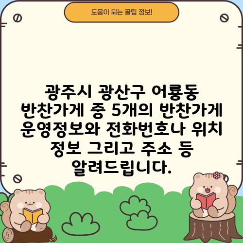 광주시 광산구 어룡동 반찬가게 중 5개의 반찬가게 운영정보와 전화번호나 위치 정보 그리고 주소 등 알려드립니다.