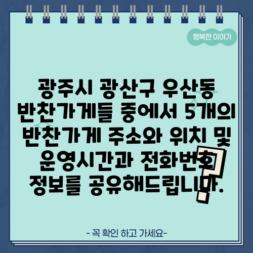 광주시 광산구 우산동 반찬가게들 중에서 5개의 반찬가게 주소와 위치 및 운영시간과 전화번호 정보를 공유해드립니다.