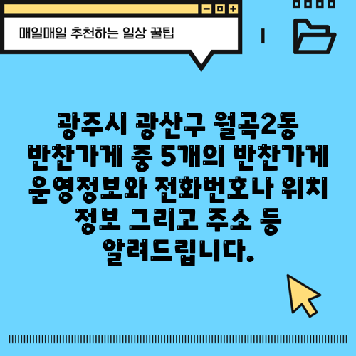 광주시 광산구 월곡2동 반찬가게 중 5개의 반찬가게 운영정보와 전화번호나 위치 정보 그리고 주소 등 알려드립니다.