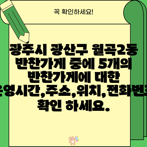 광주시 광산구 월곡2동 반찬가게 중에 5개의 반찬가게에 대한 운영시간,주소,위치,전화번호 확인 하세요.