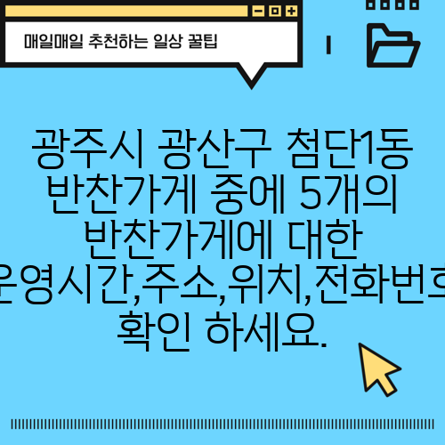 광주시 광산구 첨단1동 반찬가게 중에 5개의 반찬가게에 대한 운영시간,주소,위치,전화번호 확인 하세요.