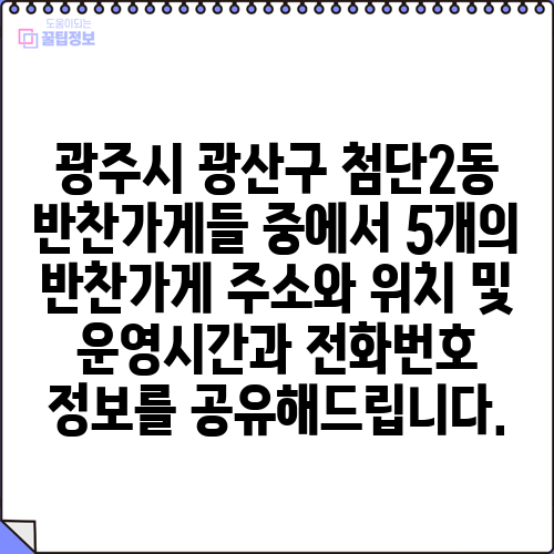 광주시 광산구 첨단2동 반찬가게들 중에서 5개의 반찬가게 주소와 위치 및 운영시간과 전화번호 정보를 공유해드립니다.