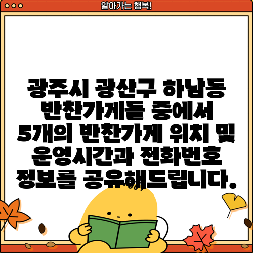 광주시 광산구 하남동 반찬가게들 중에서 5개의 반찬가게 위치 및 운영시간과 전화번호 정보를 공유해드립니다.