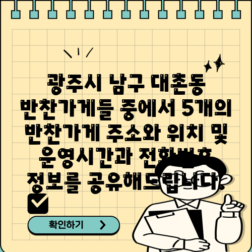광주시 남구 대촌동 반찬가게들 중에서 5개의 반찬가게 주소와 위치 및 운영시간과 전화번호 정보를 공유해드립니다.