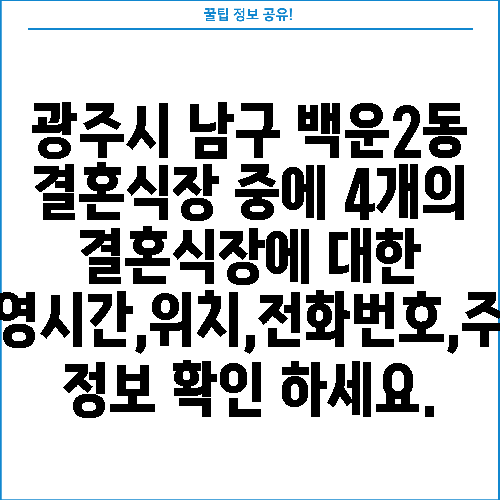 광주시 남구 백운2동 결혼식장 중에 4개의 결혼식장에 대한 운영시간,위치,전화번호,주소 정보 확인 하세요.