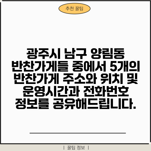 광주시 남구 양림동 반찬가게들 중에서 5개의 반찬가게 주소와 위치 및 운영시간과 전화번호 정보를 공유해드립니다.