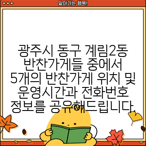 광주시 동구 계림2동 반찬가게들 중에서 5개의 반찬가게 위치 및 운영시간과 전화번호 정보를 공유해드립니다.