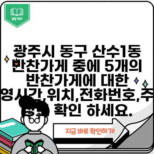 광주시 동구 산수1동 반찬가게 중에 5개의 반찬가게에 대한 운영시간,위치,전화번호,주소 정보 확인 하세요.