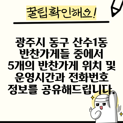 광주시 동구 산수1동 반찬가게들 중에서 5개의 반찬가게 위치 및 운영시간과 전화번호 정보를 공유해드립니다.