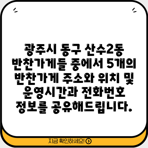 광주시 동구 산수2동 반찬가게들 중에서 5개의 반찬가게 주소와 위치 및 운영시간과 전화번호 정보를 공유해드립니다.