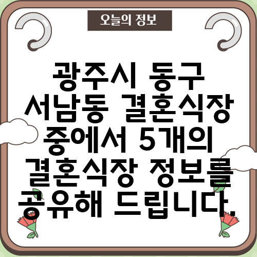 광주시 동구 서남동 결혼식장 중에서 5개의 결혼식장 정보를 공유해 드립니다.