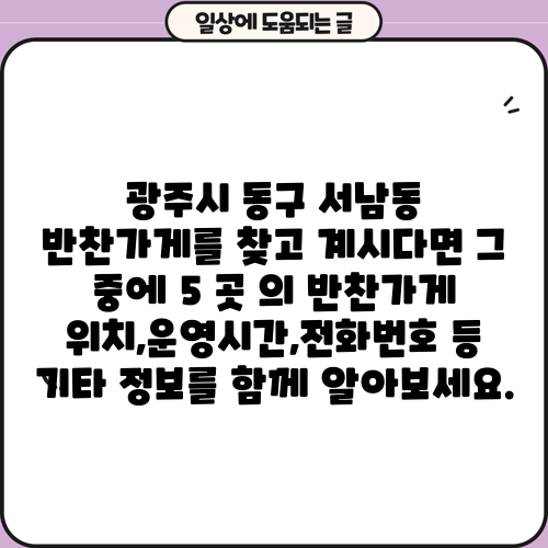 광주시 동구 서남동 반찬가게를 찾고 계시다면 그 중에 5 곳 의 반찬가게 위치,운영시간,전화번호 등 기타 정보를 함께 알아보세요.