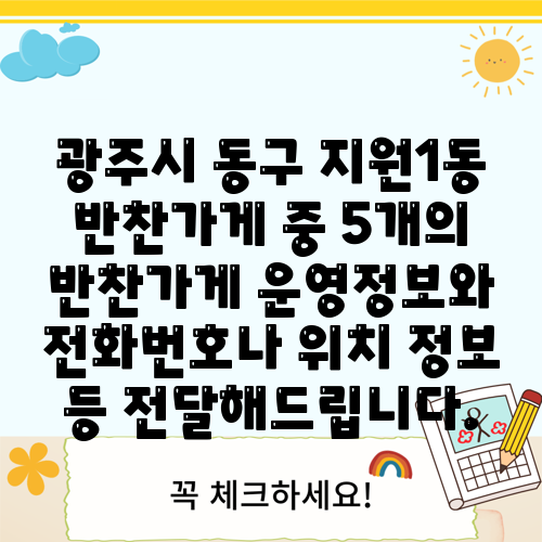 광주시 동구 지원1동 반찬가게 중 5개의 반찬가게 운영정보와 전화번호나 위치 정보 등 전달해드립니다.