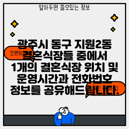 광주시 동구 지원2동 결혼식장들 중에서 1개의 결혼식장 위치 및 운영시간과 전화번호 정보를 공유해드립니다.