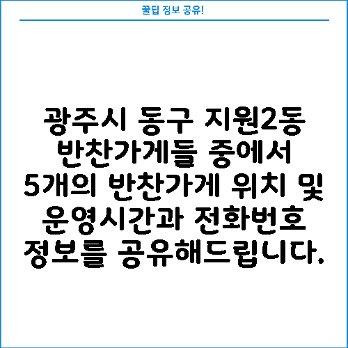 광주시 동구 지원2동 반찬가게들 중에서 5개의 반찬가게 위치 및 운영시간과 전화번호 정보를 공유해드립니다.