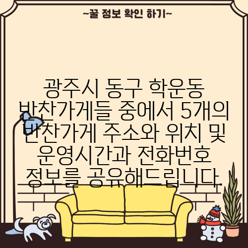 광주시 동구 학운동 반찬가게들 중에서 5개의 반찬가게 주소와 위치 및 운영시간과 전화번호 정보를 공유해드립니다.