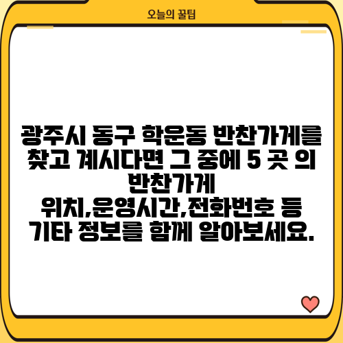 광주시 동구 학운동 반찬가게를 찾고 계시다면 그 중에 5 곳 의 반찬가게 위치,운영시간,전화번호 등 기타 정보를 함께 알아보세요.