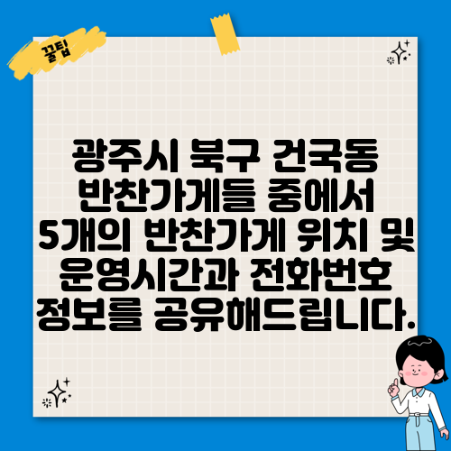 광주시 북구 건국동 반찬가게들 중에서 5개의 반찬가게 위치 및 운영시간과 전화번호 정보를 공유해드립니다.