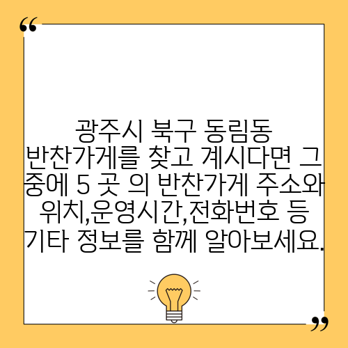 광주시 북구 동림동 반찬가게를 찾고 계시다면 그 중에 5 곳 의 반찬가게 주소와 위치,운영시간,전화번호 등 기타 정보를 함께 알아보세요.
