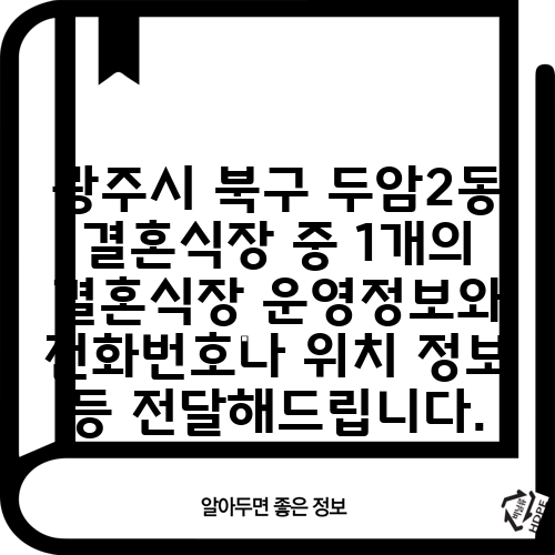 광주시 북구 두암2동 결혼식장 중 1개의 결혼식장 운영정보와 전화번호나 위치 정보 등 전달해드립니다.