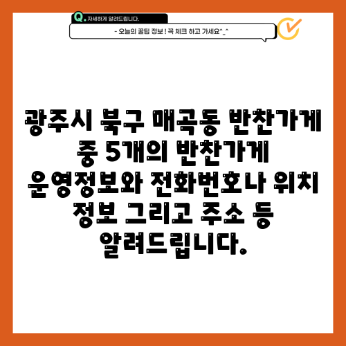 광주시 북구 매곡동 반찬가게 중 5개의 반찬가게 운영정보와 전화번호나 위치 정보 그리고 주소 등 알려드립니다.