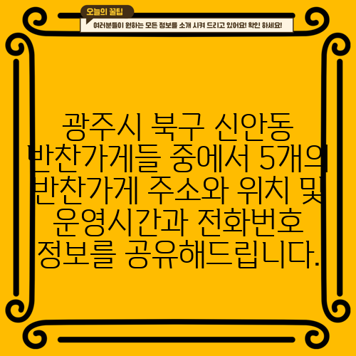 광주시 북구 신안동 반찬가게들 중에서 5개의 반찬가게 주소와 위치 및 운영시간과 전화번호 정보를 공유해드립니다.