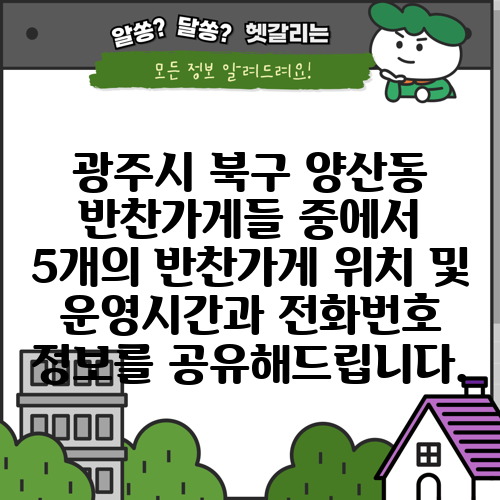 광주시 북구 양산동 반찬가게들 중에서 5개의 반찬가게 위치 및 운영시간과 전화번호 정보를 공유해드립니다.