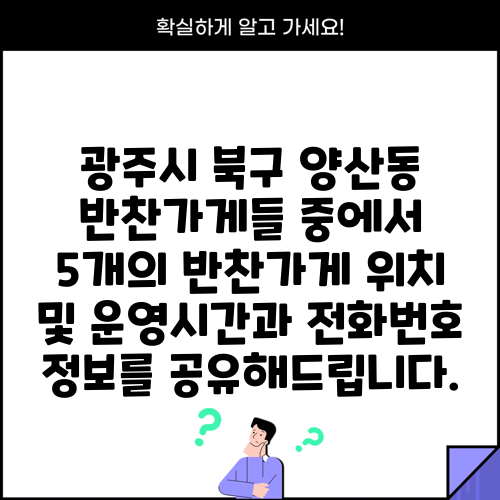 광주시 북구 양산동 반찬가게들 중에서 5개의 반찬가게 위치 및 운영시간과 전화번호 정보를 공유해드립니다.