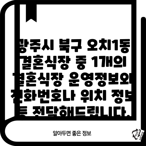 광주시 북구 오치1동 결혼식장 중 1개의 결혼식장 운영정보와 전화번호나 위치 정보 등 전달해드립니다.